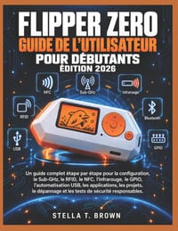 Guide d'Utilisation de Flipper Zero Pour Débutants 2026: Un Guide Complet Étape Par Étape Pour La Configuration, Sub-Ghz, Rfid, Nfc, Infrarouge, Gpio, cover