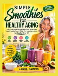 Simple Smoothies for Healthy Aging: Easy, Low-Sugar Recipes with Fruit, Vegetables, Yogurt, Seeds, Nuts & Other Everyday Ingredients for Adults Over 5 cover