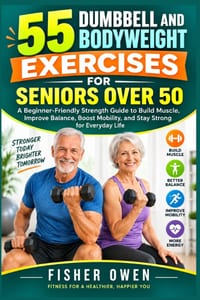 55 Dumbbell and Bodyweight Exercises for Seniors Over 50: A Beginner-Friendly Strength Guide to Build Muscle, Improve Balance, Boost Mobility, and Sta cover