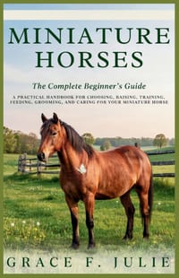 Miniature Horses: The Complete Beginner's Guide: A Practical Handbook for Choosing, Raising, Training, Feeding, Grooming, and Caring for Your Miniatur cover