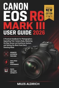 Canon EOS R6 Mark III User Guide 2026: A Practical Handbook for Photographers Upgrading Their Camera Body, Mastering the New Sensor and Autofocus Syst cover