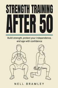 Strength Training After 50: A Complete Beginner's Guide to Building Muscle, Bone and Balance cover