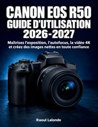 Canon EOS R50 Guide d'Utilisation 2026-2027: Maîtrisez l'exposition, l'autofocus, la vidéo 4K et créez des images nettes en toute confiance cover