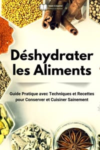 Déshydrater les Aliments: Guide Pratique avec Techniques et Recettes pour Conserver et Cuisiner Sainement cover