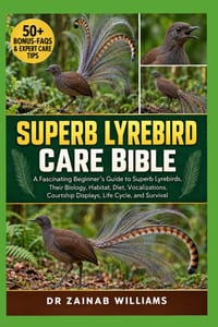 Superb Lyrebird Care Bible: A Fascinating Beginner's Guide to Superb Lyrebirds, Their Biology, Habitat, Diet, Vocalizations, Courtship Displays, Life cover