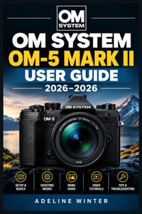 Om System Om-5 Mark II User Guide 2026: Master Every Control for Sharper Photos, Smooth Video, Creative Outdoor Shooting, and Confident Everyday Resul cover