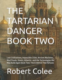 The Tartarian Danger Book Two: Lost Civilizations, Impossible Cities, Ancient Machines, Mud Floods, Giants, Atlantis-and the Technologies We May Build cover