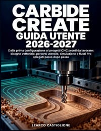 Carbide Create Guida Utente 2026-2027: Dalla prima configurazione ai progetti CNC pronti da lavorare: disegno vettoriale, percorsi utensile, simulazio cover