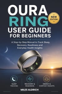 Oura Ring User Guide for Beginners: A Step-by-Step Manual to Track Sleep, Recovery, Readiness and Everyday Health Insights cover