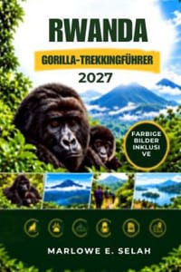 Rwanda Gorilla-Trekkingführer 2027: Genehmigungen, Reiserouten, Packlisten, praktische Tipps und Primatenbegegnungen im Volcanoes-Nationalpark cover