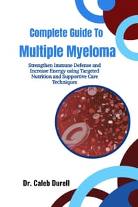 Complete Guide To Multiple Myeloma: Strengthen Immune Defense and Increase Energy using Targeted Nutrition and Supportive Care Techniques cover