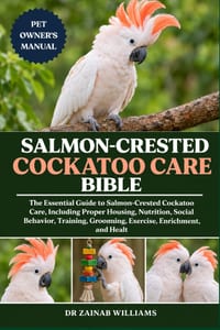 Salmon-Crested Cockatoo Care Bible: The Essential Guide to Salmon-Crested Cockatoo Care, Including Proper Housing, Nutrition, Social Behavior, Trainin cover