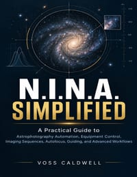 N.I.N.A. Simplified: A Practical Guide to Astrophotography Automation, Equipment Control, Imaging Sequences, Autofocus, Guiding, and Advanced Workflow cover