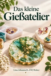 Das kleine Gießatelier: Ein anfängerfreundlicher Leitfaden für die Herstellung von Resin-Untersetzern, Schmuck, Erinnerungsstücken & Geschenken für je cover