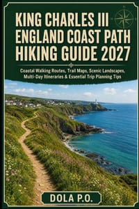 King Charles III England Coast Path Hiking Guide 2027: Coastal Walking Routes, Trail Maps, Scenic Landscapes, Multi-Day Itineraries & Essential Trip P cover