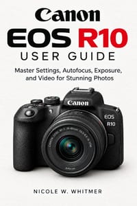 Canon EOS R10 User Guide: Master Settings, Autofocus, Exposure, and Video for Stunning Photos cover
