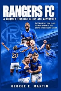 Rangers FC: A Journey Through Glory and Adversity: The Triumphs, Trials, and Defining Moments That Shaped a Footballing Legacy cover