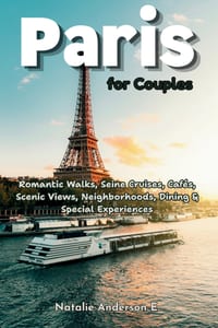 Paris for Couples: Romantic Walks, Seine Cruises, Cafés, Scenic Views, Neighborhoods, Dining & Special Experiences cover