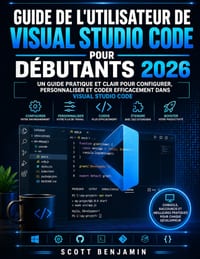 Guide de l'Utilisateur de Visual Studio Code Pour Débutants 2026: Un guide pratique et clair pour configurer, personnaliser et coder efficacement dans cover