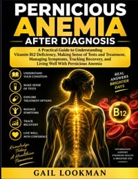Pernicious Anemia After Diagnosis: A Practical Guide to Understanding Vitamin B12 Deficiency, Making Sense of Tests and Treatment, Managing Symptoms, cover