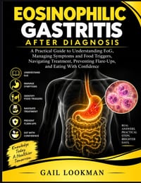 Eosinophilic Gastritis After Diagnosis: A Practical Guide to Understanding EoG, Managing Symptoms and Food Triggers, Navigating Treatment, Preventing cover