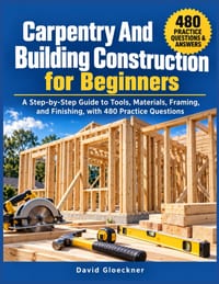 Carpentry And Building Construction for Beginners: A Step-by-Step Guide to Tools, Materials, Framing, and Finishing, with 480 Practice Questions cover