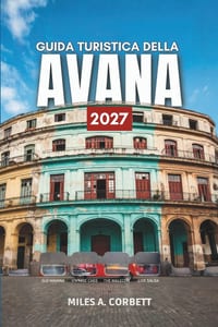 Guida Turistica Della Avana 2027: Tutto ciò che ti serve per esplorare la capitale cubana della musica, delle auto d'epoca e del rum, con itinerari co cover