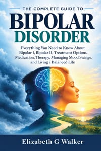 The Complete Guide to Bipolar Disorder: Everything You Need to Know About Bipolar I, Bipolar II, Treatment Options, Medication, Therapy, Managing Mood cover