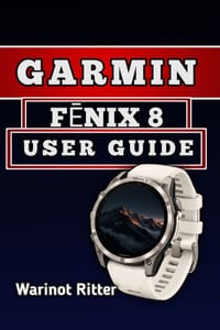 Garmin FĒnix 8 User Guide: Master Setup, Smart Features, Fitness Tracking, Navigation, and Battery Optimization cover