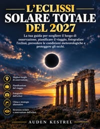 L'Eclissi Solare Totale del 2027: La tua guida per scegliere il luogo di osservazione, pianificare il viaggio, fotografare l'eclissi, prevedere le con cover