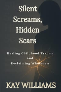 Silent Screams, Hidden Scars: Healing Childhood Trauma and Reclaiming Wholeness cover