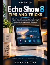 Amazon Echo Show 8 Tips and Tricks: Hidden Features, Smart Settings, Alexa Shortcuts, Useful Commands, Entertainment Hacks, and Clever Ways to Get Mor cover