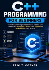 C++ Programming for Beginners: Learn Programming Fundamentals, Modern C++ Techniques, Debugging, Testing, and Application Development from Scratch cover