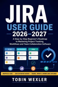 Jira User Guide 2026-2027: A Step-by-Step Beginner's Roadmap to Mastering Project Tracking, Workflows and Team Collaboration Software cover