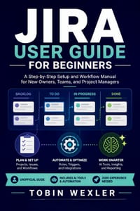 Jira User Guide for Beginners: A Step-by-Step Setup and Workflow Manual for New Owners, Teams, and Project Managers cover