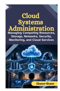 Cloud Systems Administration: Managing Computing Resources, Storage, Networks, Security, Monitoring, and Cloud Services cover