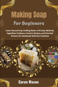 Making Soap For Beginners: Learn Natural Soap Crafting Basics with Easy Methods, Ingredient Guidance, Creative Recipes, and Practical Projects for Han cover
