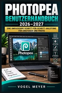 Photopea Benutzerhandbuch 2026-2027: Bildbearbeitung im Browser: Ebenen, Masken, Retusche, Compositing und kreative Workflows einfach beherrschen cover