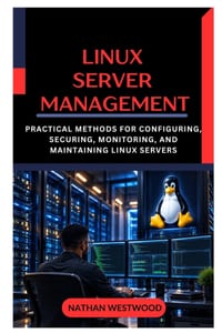 Linux Server Management: Practical Methods for Configuring, Securing, Monitoring, and Maintaining Linux Servers cover