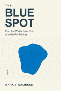 The Blue Spot: Find the Water Near You and Go Fly Fishing cover
