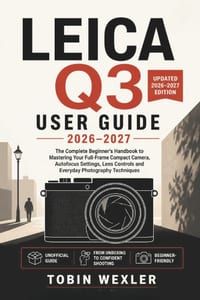 Leica Q3 User Guide 2026-2027: The Complete Beginner's Handbook to Mastering Your Full-Frame Compact Camera, Autofocus Settings, Lens Controls and Eve cover