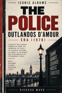Iconic Albums The Police The Outlandos D'Amour Era (1978): A Track-by-Track Journey Through the album that introduced the police to the world, Explori cover