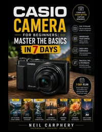 Casio Camera for Beginners: Master the Basics in 7 Days: The Complete Beginner's Guide to Camera Settings, Exposure, Focus, Composition, Lighting, Sho cover