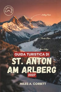 Guida Turistica Di St. Anton Am Arlberg 2027: Tutto ciò che serve per sciare d'inverno e fare escursioni estive sul leggendario Arlberg in Austria cover