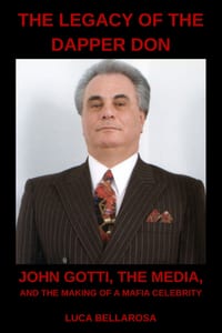 The Legacy Of The Dapper Don: John Gotti, the Media, and the Making of a Mafia Celebrity cover