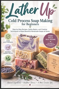 Lather Up: Cold Process Soap Making for Beginners: Step-by-Step Recipes, Safety Basics, and Creative Techniques to Make Beautiful Handmade Soaps at Ho cover