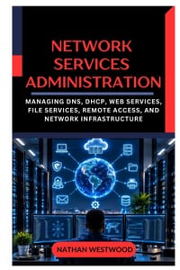 Network Services Administration: Managing DNS, DHCP, Web Services, File Services, Remote Access, and Network Infrastructure cover