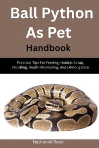 Ball Python As Pet Handbook: Practical Tips For Feeding, Habitat Setup, Handling, Health Monitoring, And Lifelong Care cover