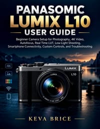 Panasomic Lumix L10 User Guide: Beginner Camera Setup for Photography, 4K Video, Autofocus, Real Time LUT, Low-Light Shooting, Smartphone Connectivity cover