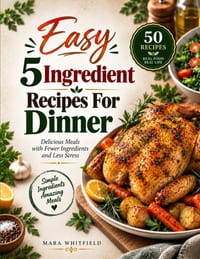 Easy 5 Ingredient Recipes for Dinner: Simple and Flavor-Packed Meals with Just Five Ingredients cover